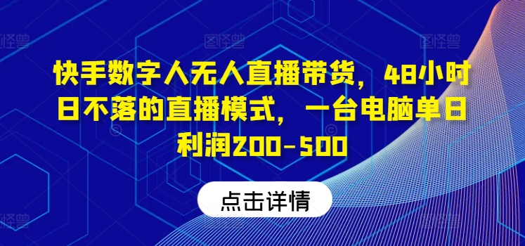 快手数字人无人直播带货玩法详解 低门槛单日赚200-500实操攻略