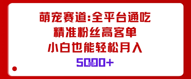 萌宠赛道全平台通用运营玩法 小白可操作月入5k高客单变现教程