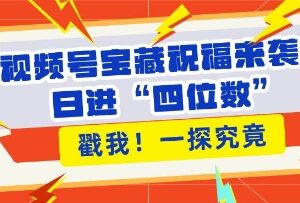 2024视频号祝福类带货实操玩法 低门槛入局享赛道红利增收-雨叶虚拟资源网