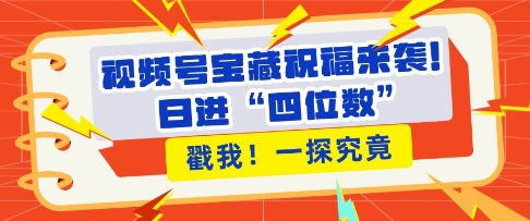 2024视频号祝福类带货实操玩法 低门槛入局享赛道红利增收