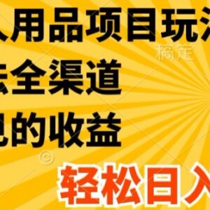 成人用品创业项目全渠道玩法解析 低门槛上手盈利实操教程-雨叶虚拟资源网