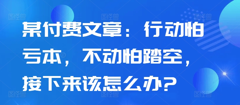 行动怕亏本不动怕踏空？当下经济周期下个人投资决策实用指南