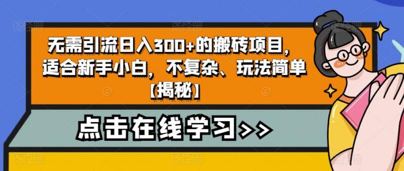 无需引流新手友好搬砖项目详解 按步骤操作可实现日入300+