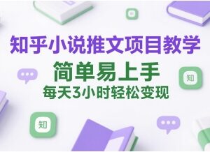 知乎小说推文项目全流程教学 新手易上手低门槛实操变现教程-雨叶虚拟资源网