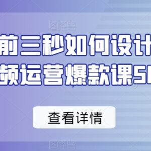 短视频爆款前三秒设计50招 运营实操入门课程干货合集-雨叶虚拟资源网