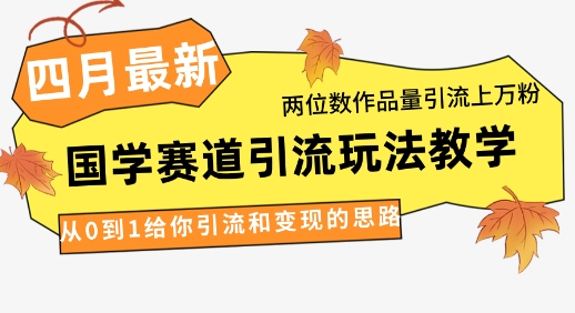 2024年4月最新国学赛道引流攻略 两位数作品涨万粉实操教学