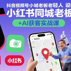 抖音视频号小红书同城老板轻人设IP打造AI获客实战教程-雨叶虚拟资源网