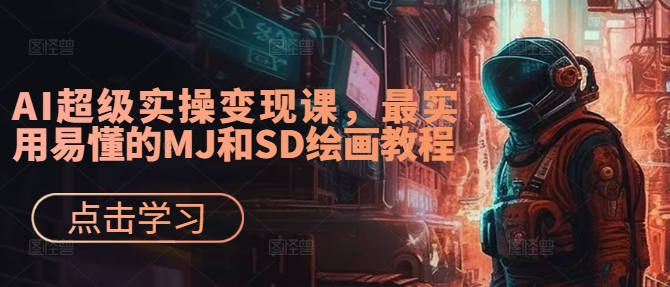 AI超级实操变现课,最实用易懂的MJ和SD绘画教程