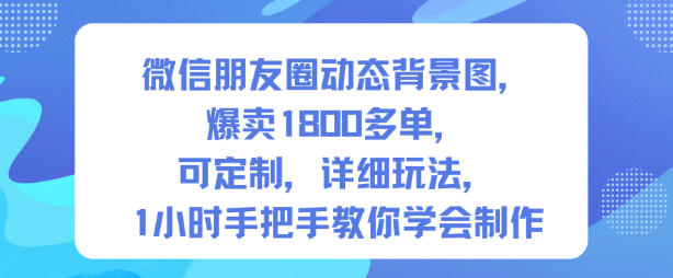 微信朋友圈动态背景图,爆卖1800多单,可定制,详细的玩法,1小时手把手教你学会制作【第一期】