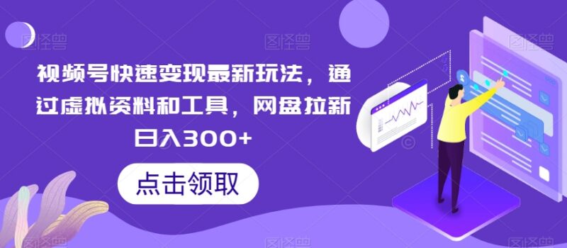 视频号网盘拉新变现实操指南 虚拟资料引流可实现日入300+