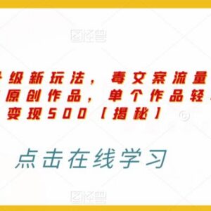 毒文案升级玩法实操教程 5分钟做原创单条作品可变现500元-雨叶虚拟资源网
