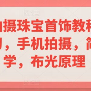 零基础手机拍摄珠宝首饰教程 含布光构图修图全流程技巧-雨叶虚拟资源网