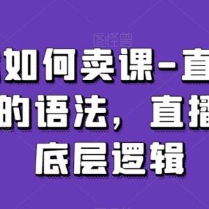 直播间卖课实操教学 涵盖底层逻辑及全流程运营技巧-雨叶虚拟资源网