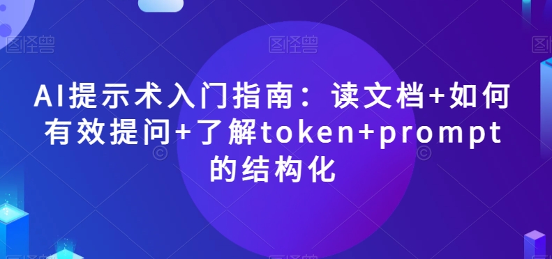 AI提示术新手入门全指南 读文档/有效提问/Token/结构化技巧汇总