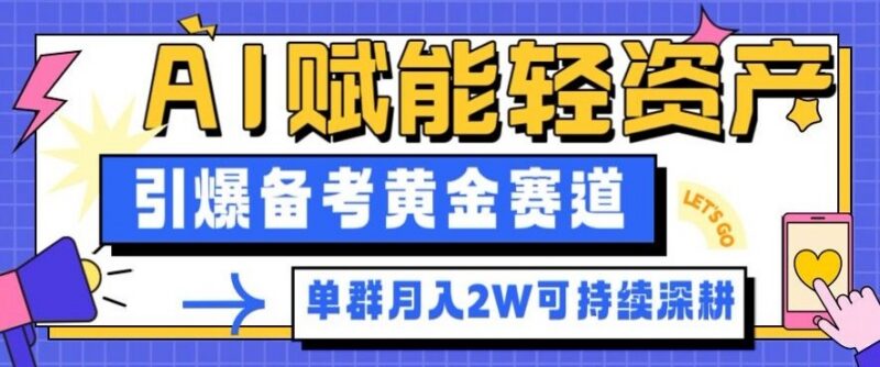 AI赋能轻资产备考副业拆解 单群月入2W黄金赛道实操解析