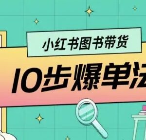 小红书图书带货从0到1全攻略 10步爆单完整实操方法详解-雨叶虚拟资源网