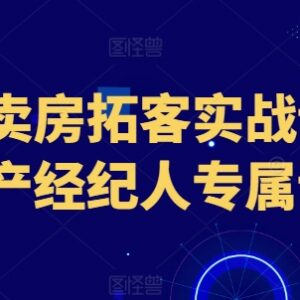 房产经纪人专属抖音卖房拓客课 实战获客涨粉运营技巧教程-雨叶虚拟资源网