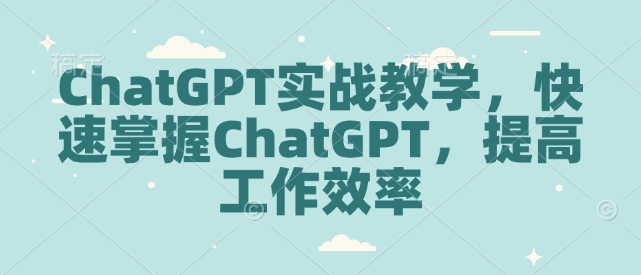 ChatGPT全套实战教学 多场景操作指南助力快速提升工作效率