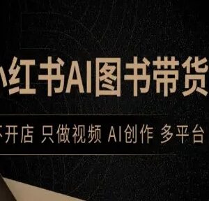 小红书AI图书带货实操攻略 不开店仅发视频多平台变现玩法-雨叶虚拟资源网