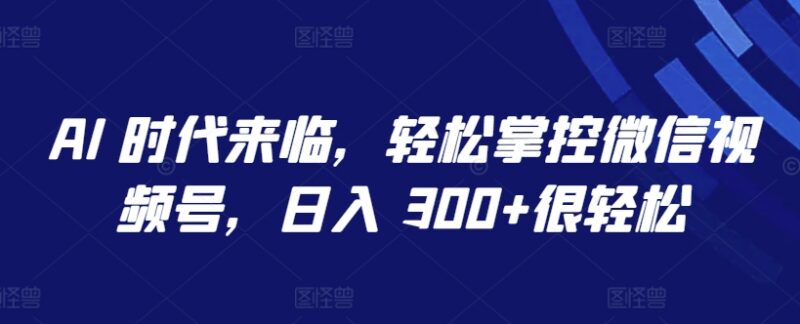 AI工具运营微信视频号教程 单人批量操作可实现日入超300元