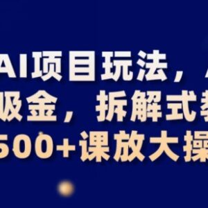 AI暴力吸金变现项目拆解教学 小白易上手日入500+可放大操作-雨叶虚拟资源网