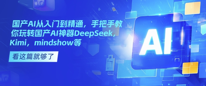 国产AI从入门到精通 DeepSeek Kimi等工具使用教程合集