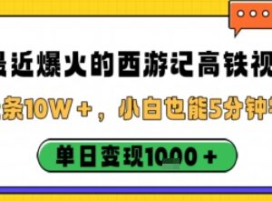 西游记高铁爆款短视频制作教程 新手5分钟上手单日可变现千元-雨叶虚拟资源网