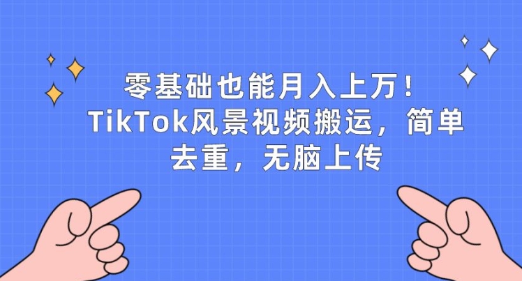 TikTok风景视频搬运赚钱玩法拆解 零基础简单操作即可获收益