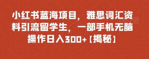 小红书蓝海项目实操：靠雅思词汇资料引流留学生 操作简单易变现