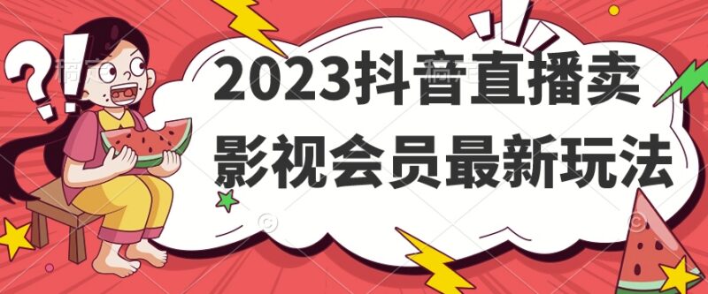 2023年抖音直播售卖影视会员最新实操玩法全解析