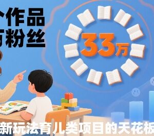 33个作品涨粉33万育儿类赛道项目玩法 无基础小白可操作-雨叶虚拟资源网