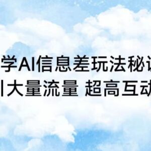 AI信息差玩法实操教学 打造高互动内容获流实现多平台变现-雨叶虚拟资源网