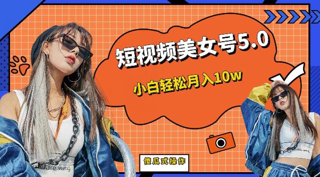 短视频美女号5.0,小白轻松月入10w(教程+素材)【仅揭秘】