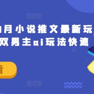 2024年8月小说推文最新玩法 长篇双男主AI玩法快速入门攻略-雨叶虚拟资源网
