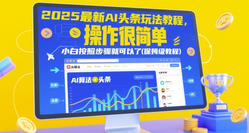 2025最新AI头条玩法保姆级教程 零基础小白按步骤即可操作