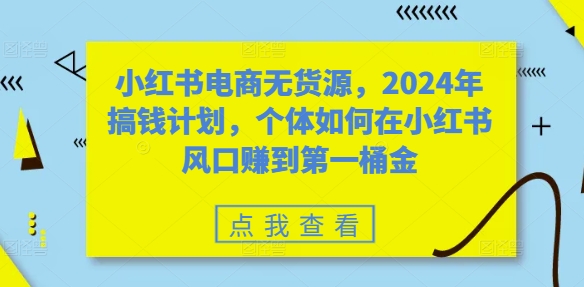 2024小红书无货源电商实操攻略 个体开店赚第一桶金指南
