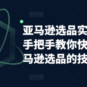 亚马逊选品实操课程分享 手把手教你掌握全流程选品实用技巧-雨叶虚拟资源网