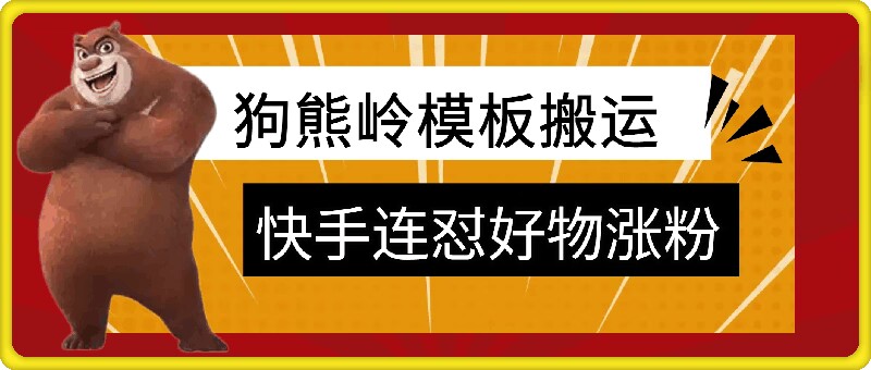 2024狗熊岭快手连怼实操教程 好物推广涨粉多场景适用