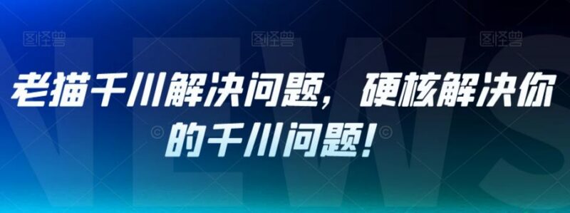 老猫千川实操技巧课程 实用方法解决各类千川投放运营难题