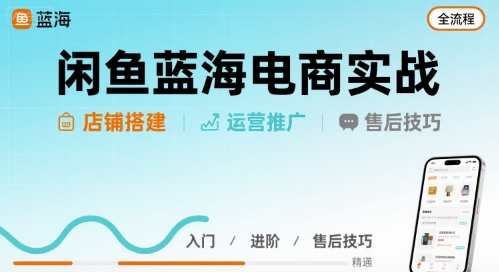闲鱼蓝海电商实操教程 店铺搭建运营售后全流程详解