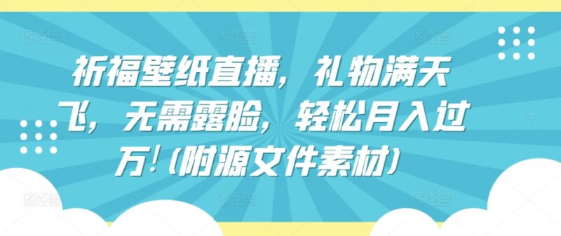 祈福壁纸不露脸直播项目实操教程 零成本入门附配套素材
