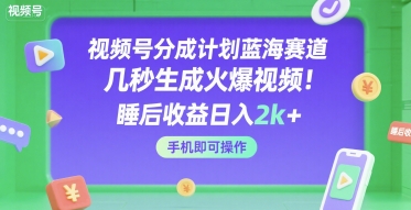视频号分成计划蓝海赛道攻略 几秒生成爆款视频手机操作赚收益