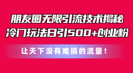 朋友圈冷门付费引流玩法分享 低成本撬动500+精准创业粉实操教程