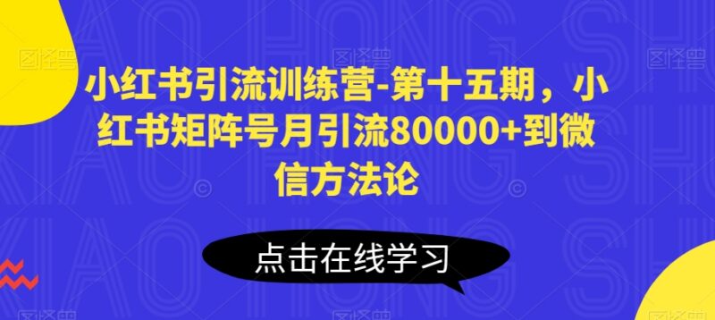 第十五期小红书引流训练营 矩阵号月引流8万到微信实操方法