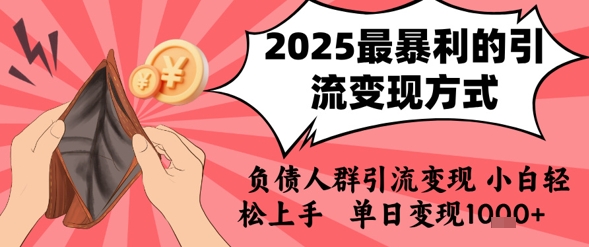 2025年面向负债人群的引流变现项目 小白零经验易上手可日入千元