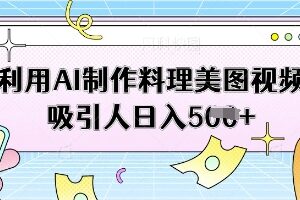 利用AI制作美食美图视频副业 低门槛实操增收方法全解析-雨叶虚拟资源网