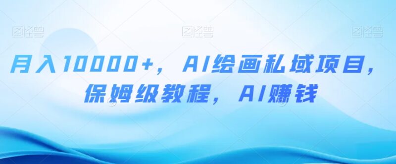 AI绘画私域赚钱项目保姆级教程 零基础手机操作可月入过万
