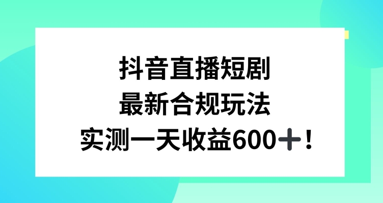 抖音直播短剧最新合规玩法 单日变现600+教程素材全解析