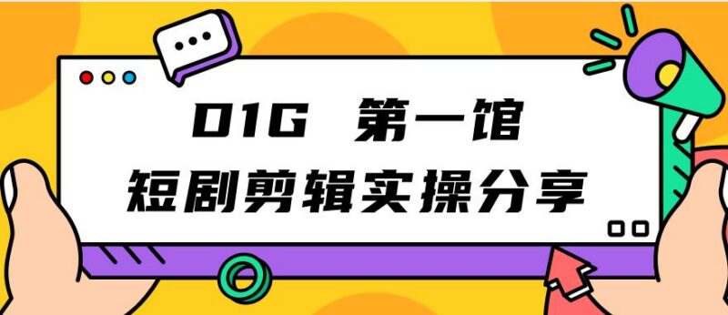 D1G第一馆短剧剪辑实操经验分享 操作简单看完即可直接落地执行