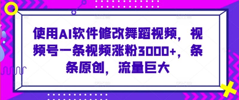 用AI修改舞蹈视频发视频号涨粉变现 新手易上手的实操玩法